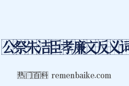 公祭朱洁臣孝廉文反义词是什么意思的图片